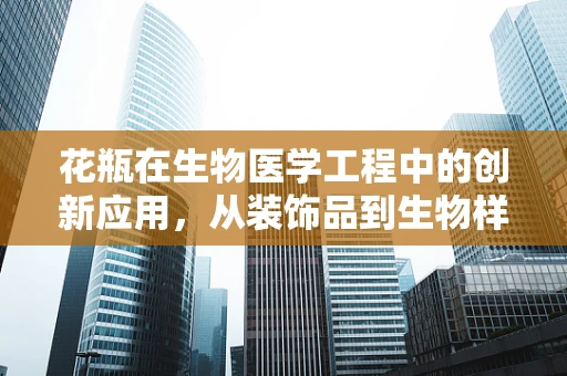 花瓶在生物医学工程中的创新应用，从装饰品到生物样本的智能存储单元？