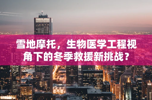 雪地摩托，生物医学工程视角下的冬季救援新挑战？