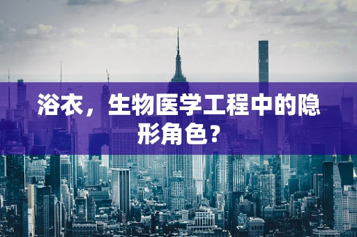 浴衣，生物医学工程中的隐形角色？
