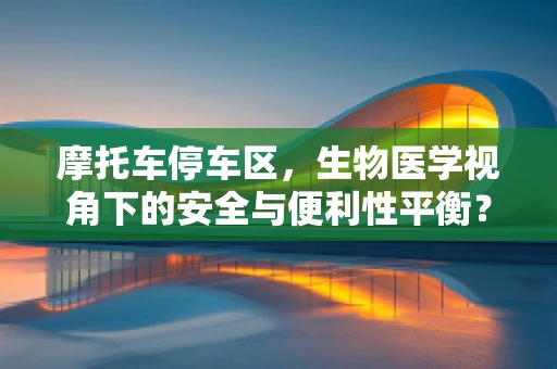 摩托车停车区，生物医学视角下的安全与便利性平衡？