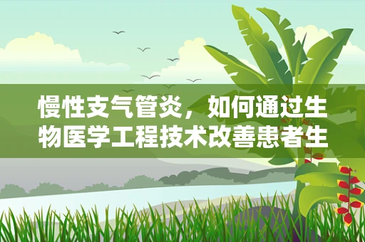 慢性支气管炎，如何通过生物医学工程技术改善患者生活质量？