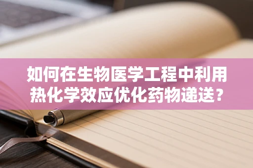 如何在生物医学工程中利用热化学效应优化药物递送？