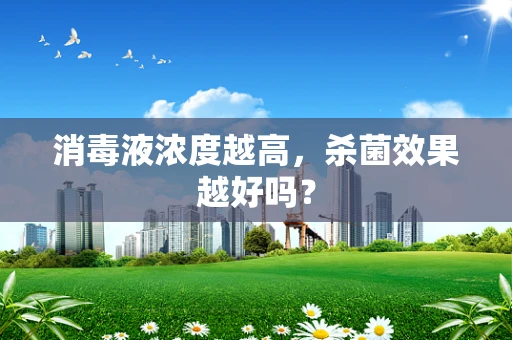 消毒液浓度越高，杀菌效果越好吗？