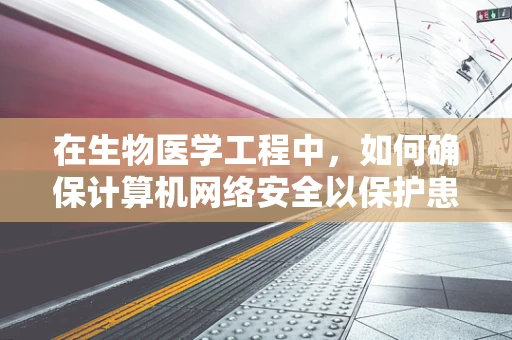 在生物医学工程中，如何确保计算机网络安全以保护患者数据？