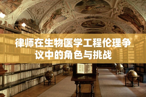 律师在生物医学工程伦理争议中的角色与挑战