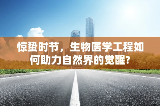 惊蛰时节，生物医学工程如何助力自然界的觉醒?