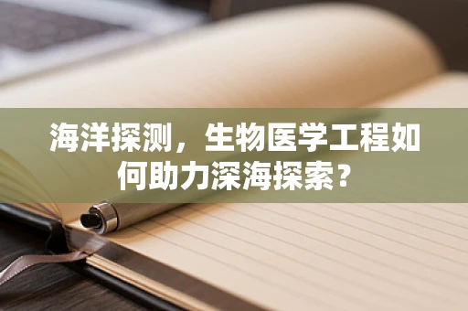 海洋探测，生物医学工程如何助力深海探索？