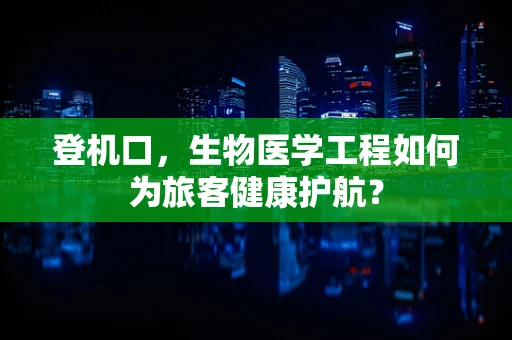 登机口，生物医学工程如何为旅客健康护航？
