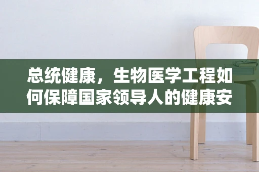 总统健康，生物医学工程如何保障国家领导人的健康安全？
