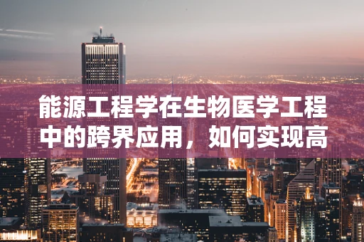 能源工程学在生物医学工程中的跨界应用，如何实现高效、可持续的医疗设备供电？