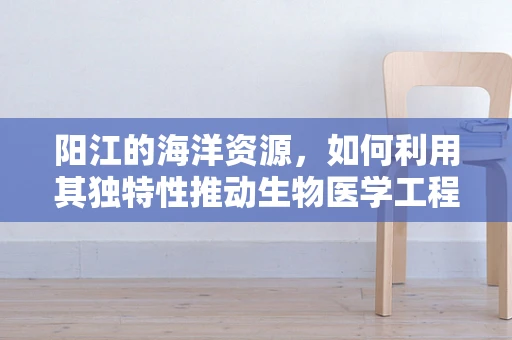 阳江的海洋资源，如何利用其独特性推动生物医学工程创新？