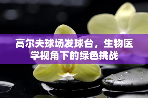 高尔夫球场发球台，生物医学视角下的绿色挑战