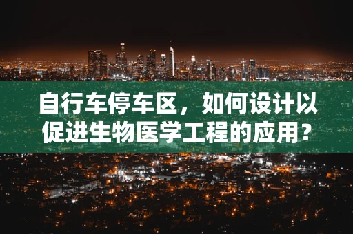 自行车停车区，如何设计以促进生物医学工程的应用？