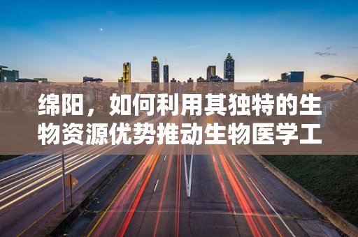 绵阳，如何利用其独特的生物资源优势推动生物医学工程创新？