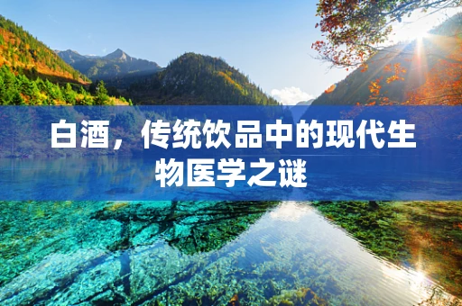 白酒，传统饮品中的现代生物医学之谜
