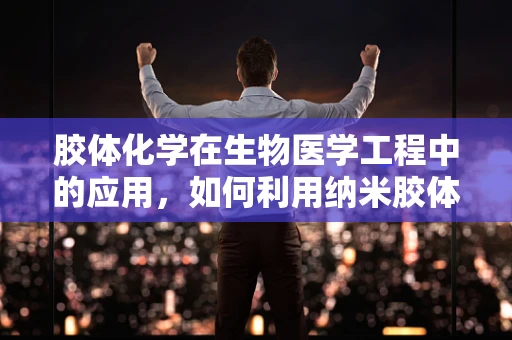 胶体化学在生物医学工程中的应用，如何利用纳米胶体提升药物递送效率？