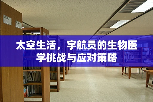 太空生活，宇航员的生物医学挑战与应对策略