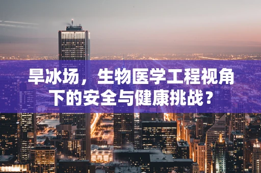旱冰场，生物医学工程视角下的安全与健康挑战？