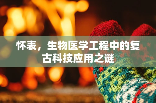 怀表，生物医学工程中的复古科技应用之谜