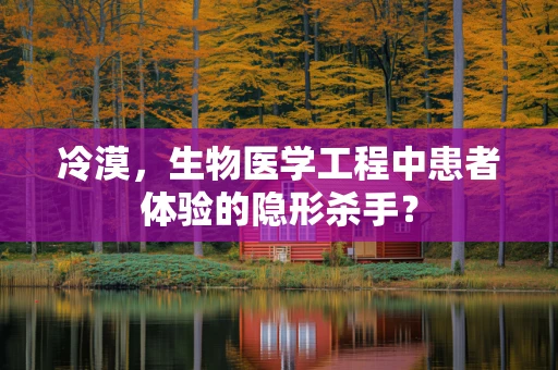 冷漠，生物医学工程中患者体验的隐形杀手？