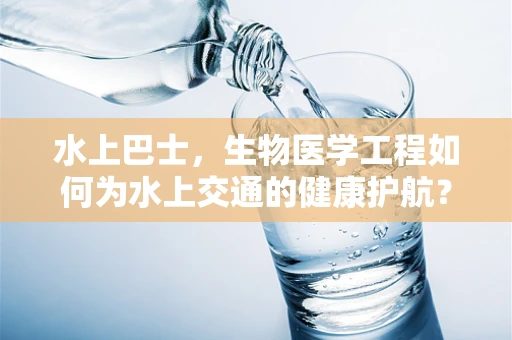 水上巴士，生物医学工程如何为水上交通的健康护航？