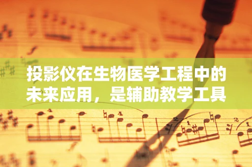投影仪在生物医学工程中的未来应用，是辅助教学工具，还是更复杂的诊断助手？