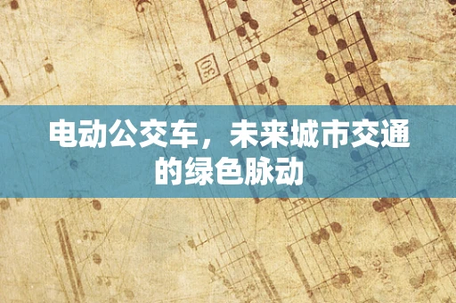 电动公交车，未来城市交通的绿色脉动
