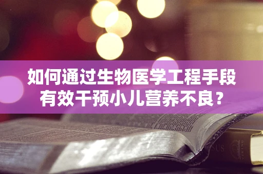 如何通过生物医学工程手段有效干预小儿营养不良？