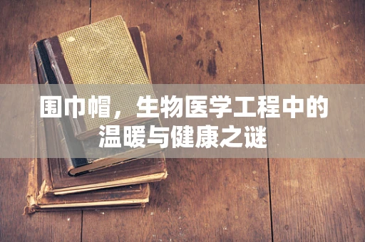 围巾帽，生物医学工程中的温暖与健康之谜