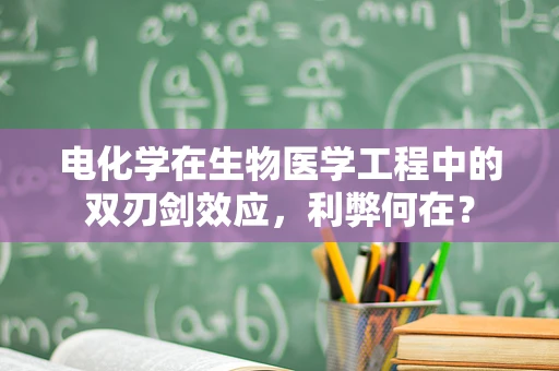 电化学在生物医学工程中的双刃剑效应，利弊何在？