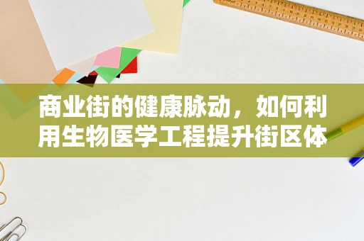 商业街的健康脉动，如何利用生物医学工程提升街区体验与健康管理？