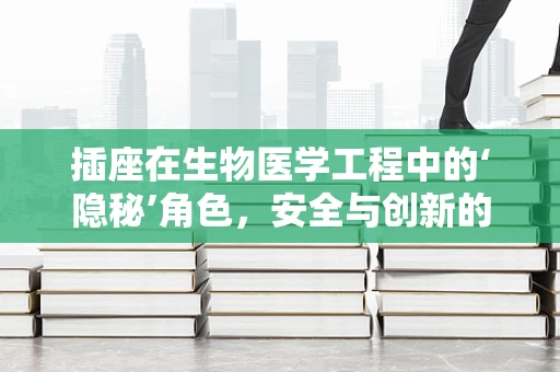插座在生物医学工程中的‘隐秘’角色，安全与创新的交汇点