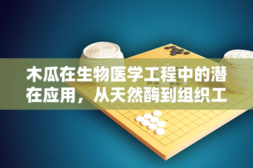 木瓜在生物医学工程中的潜在应用，从天然酶到组织工程的桥梁？