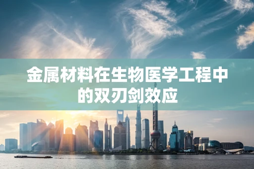 金属材料在生物医学工程中的双刃剑效应