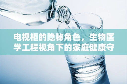 电视柜的隐秘角色，生物医学工程视角下的家庭健康守护