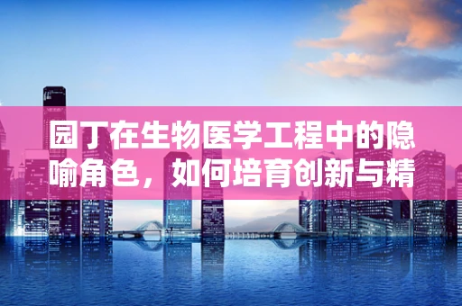 园丁在生物医学工程中的隐喻角色，如何培育创新与精准医疗的未来？