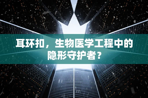 耳环扣，生物医学工程中的隐形守护者？