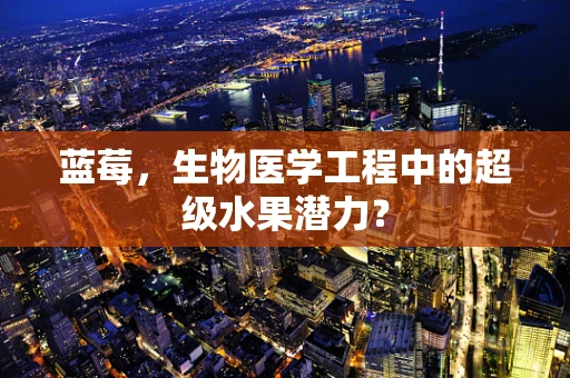 蓝莓，生物医学工程中的超级水果潜力？