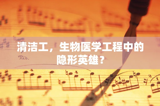 清洁工，生物医学工程中的隐形英雄？
