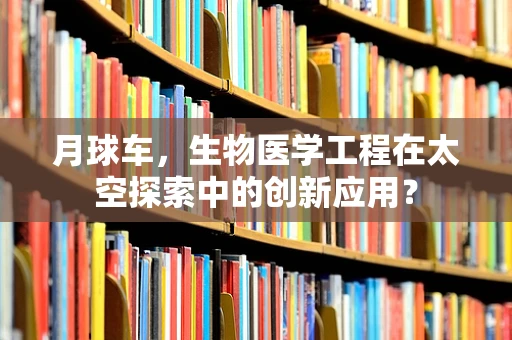 月球车，生物医学工程在太空探索中的创新应用？