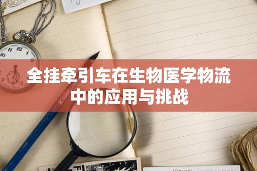 全挂牵引车在生物医学物流中的应用与挑战