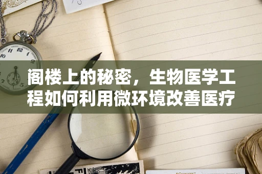 阁楼上的秘密，生物医学工程如何利用微环境改善医疗储存？