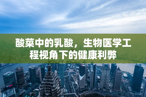 酸菜中的乳酸，生物医学工程视角下的健康利弊