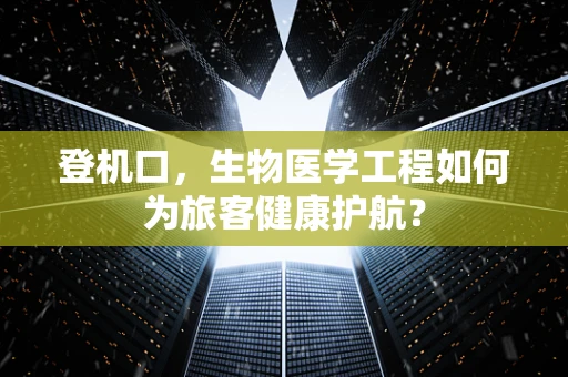 登机口，生物医学工程如何为旅客健康护航？