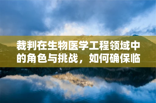 裁判在生物医学工程领域中的角色与挑战，如何确保临床试验的公正性？