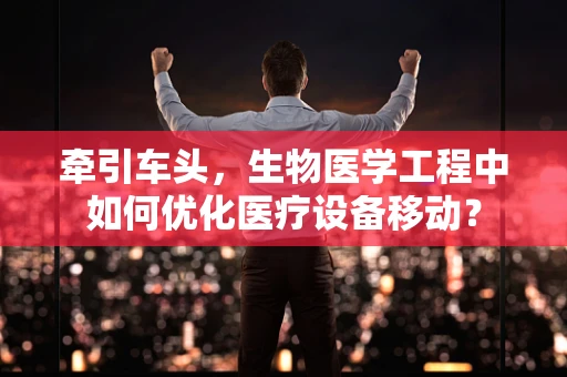 牵引车头，生物医学工程中如何优化医疗设备移动？
