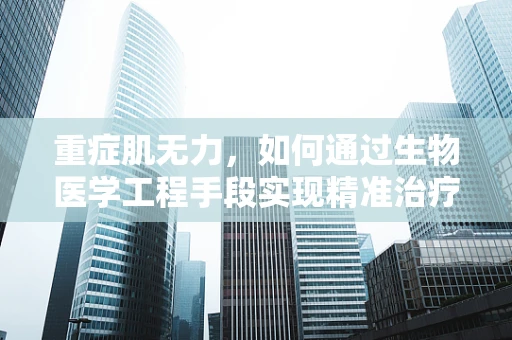 重症肌无力，如何通过生物医学工程手段实现精准治疗？