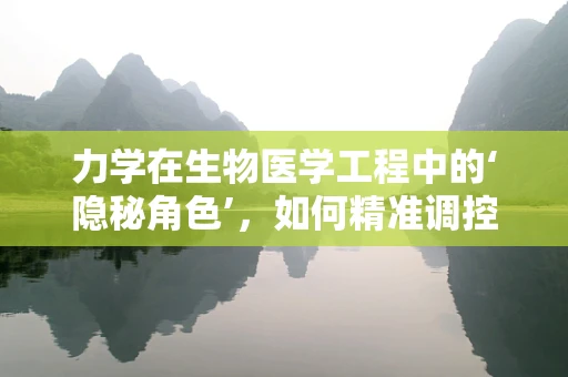 力学在生物医学工程中的‘隐秘角色’，如何精准调控细胞行为？