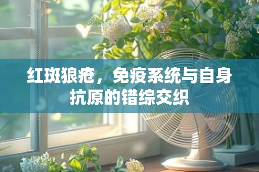 红斑狼疮，免疫系统与自身抗原的错综交织
