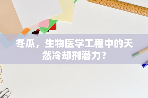 冬瓜，生物医学工程中的天然冷却剂潜力？
